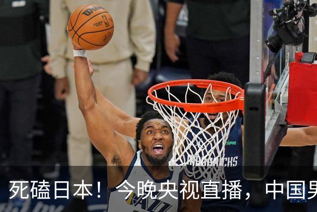 死磕日本！今晚央视直播，中国男篮迎战，郭士强手中剩余9张牌！